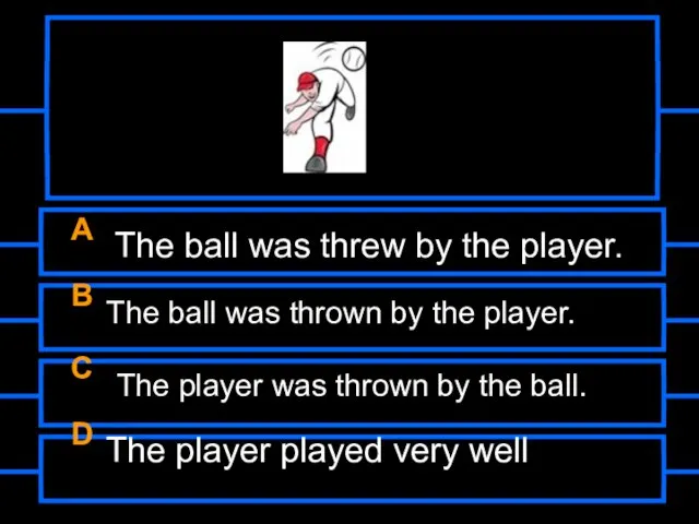 A The ball was threw by the player. B The ball