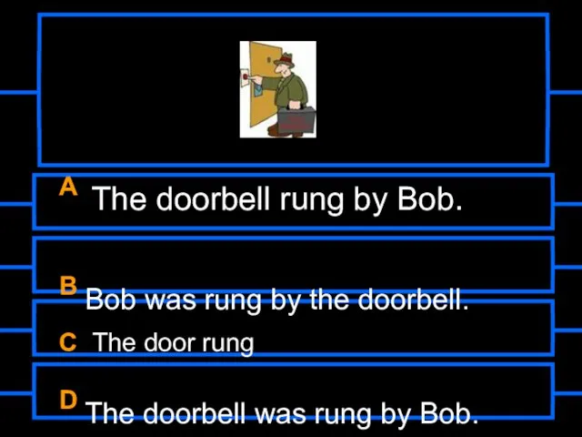 A The doorbell rung by Bob. B Bob was rung by