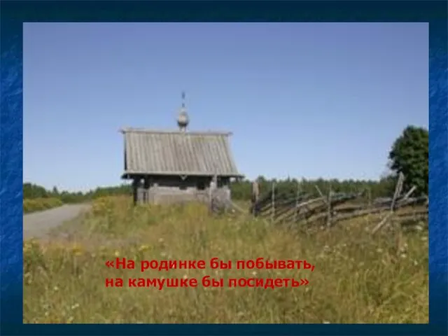 «На родинке бы побывать, на камушке бы посидеть»