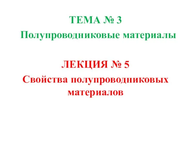ТЕМА № 3 Полупроводниковые материалы ЛЕКЦИЯ № 5 Свойства полупроводниковых материалов