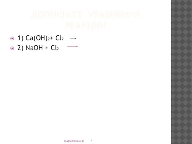 ДОПИШИТЕ УРАВНЕНИЯ РЕАКЦИИ 1) Ca(OH)2+ Cl2 2) NaOH + Cl2 * Сафиканов А.Ф.