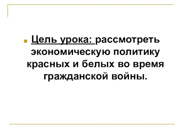 Цель урока: рассмотреть экономическую политику красных и белых во время гражданской войны.