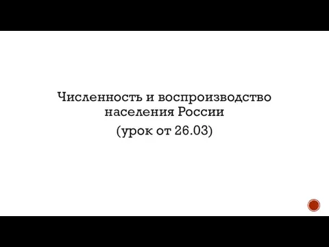 Численность и воспроизводство населения России (урок от 26.03)