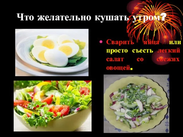 Что желательно кушать утром? Сварить яйца или просто съесть легкий салат со свежих овощей.