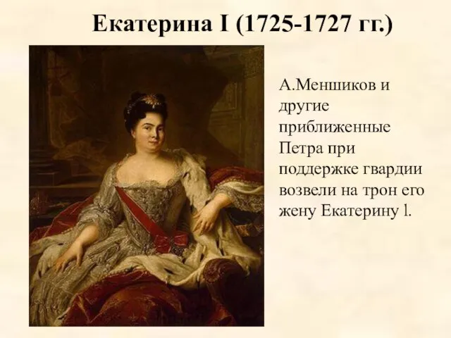 Екатерина I (1725-1727 гг.) А.Меншиков и другие приближенные Петра при поддержке