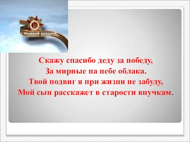 Скажу спасибо деду за победу, За мирные на небе облака. Твой