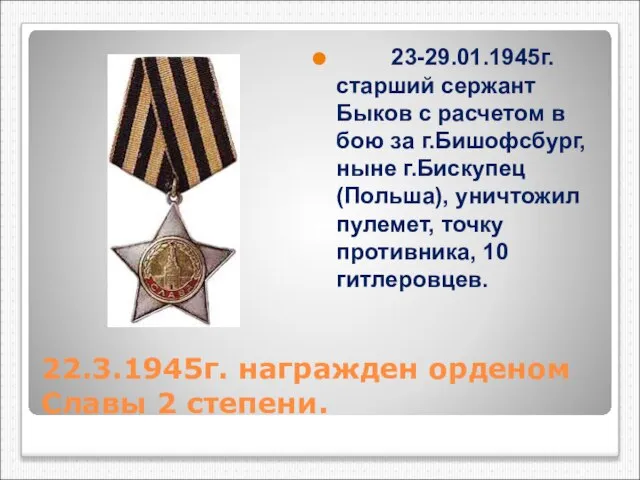 22.3.1945г. награжден орденом Славы 2 степени. 23-29.01.1945г. старший сержант Быков с