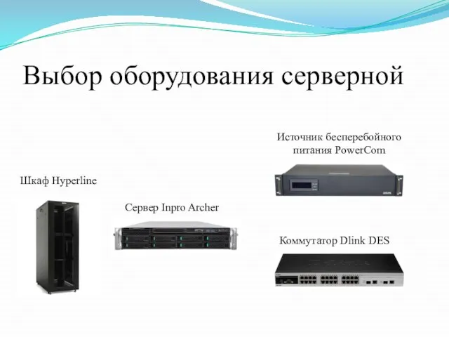 Выбор оборудования серверной Сервер Inpro Archer Шкаф Hyperline Коммутатор Dlink DES Источник бесперебойного питания PowerCom
