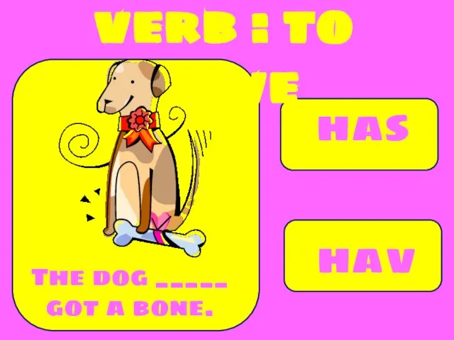 has have The dog _____ got a bone. verb : to have