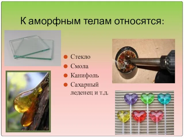 К аморфным телам относятся: Стекло Смола Канифоль Сахарный леденец и т.д.