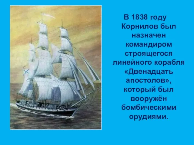 В 1838 году Корнилов был назначен командиром строящегося линейного корабля «Двенадцать