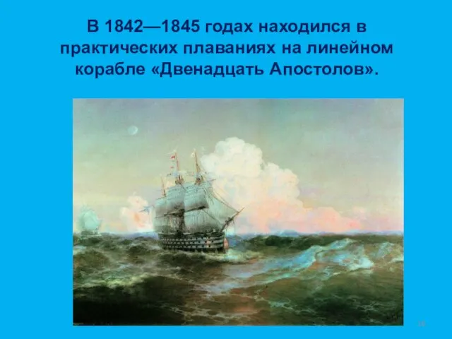 В 1842—1845 годах находился в практических плаваниях на линейном корабле «Двенадцать Апостолов».