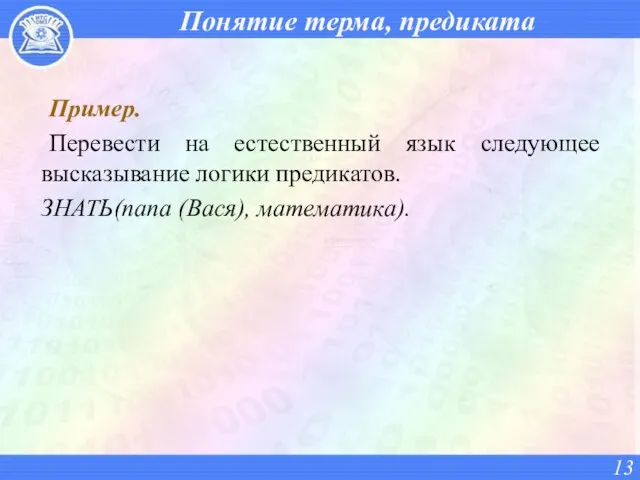 Понятие терма, предиката Пример. Перевести на естественный язык следующее высказывание логики предикатов. ЗНАТЬ(папа (Вася), математика).