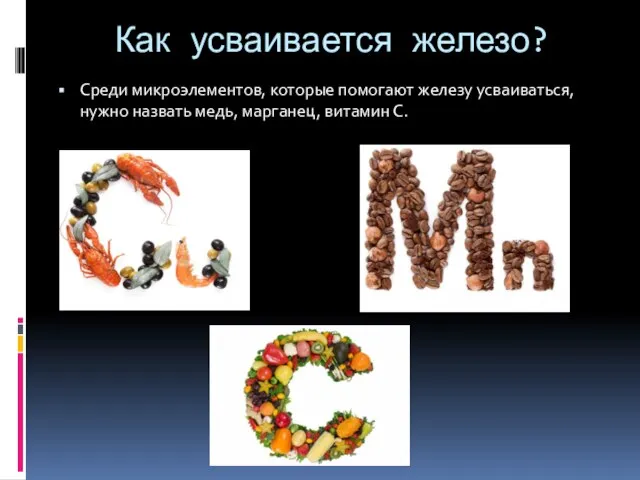 Как усваивается железо? Среди микроэлементов, которые помогают железу усваиваться, нужно назвать медь, марганец, витамин С.