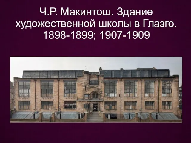 Ч.Р. Макинтош. Здание художественной школы в Глазго. 1898-1899; 1907-1909