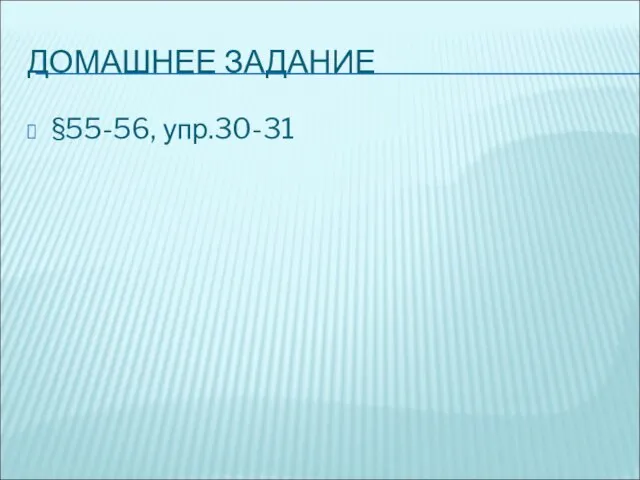 ДОМАШНЕЕ ЗАДАНИЕ §55-56, упр.30-31