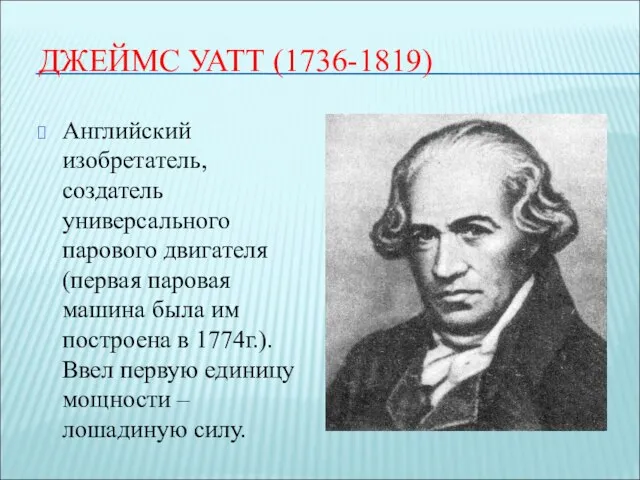 ДЖЕЙМС УАТТ (1736-1819) Английский изобретатель, создатель универсального парового двигателя (первая паровая