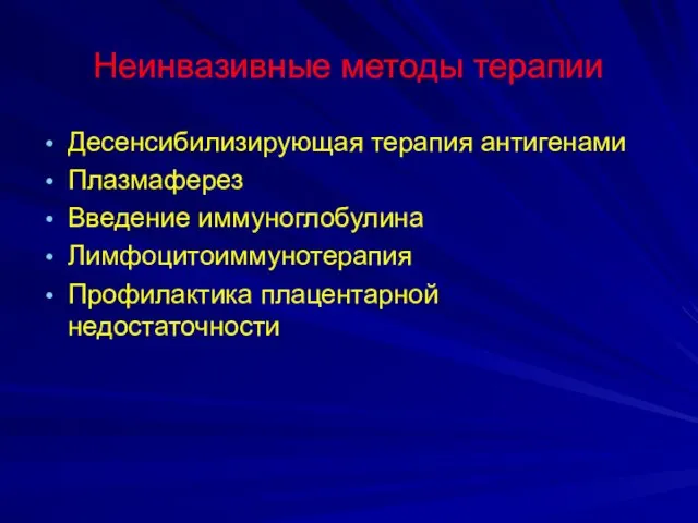 Неинвазивные методы терапии Десенсибилизирующая терапия антигенами Плазмаферез Введение иммуноглобулина Лимфоцитоиммунотерапия Профилактика плацентарной недостаточности