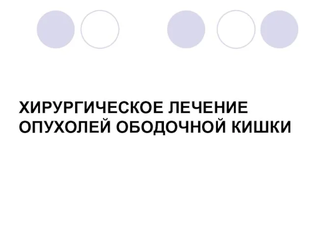 ХИРУРГИЧЕСКОЕ ЛЕЧЕНИЕ ОПУХОЛЕЙ ОБОДОЧНОЙ КИШКИ