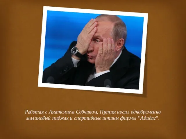 Работая с Анатолием Собчаком, Путин носил одновременно малиновый пиджак и спортивные штаны фирмы "Адидас".