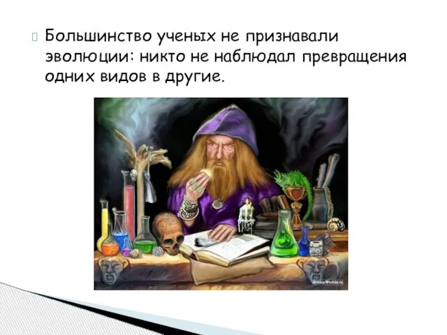 Большинство ученых не признавали эволюции: никто не наблюдал превращения одних видов в другие.