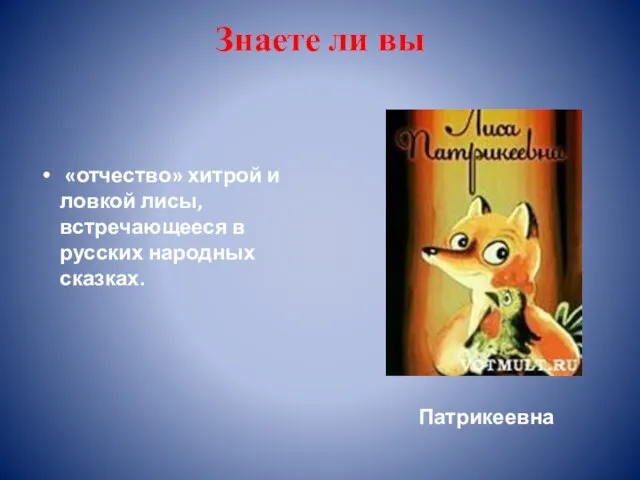 Знаете ли вы «отчество» хитрой и ловкой лисы, встречающееся в русских народных сказках. Патрикеевна