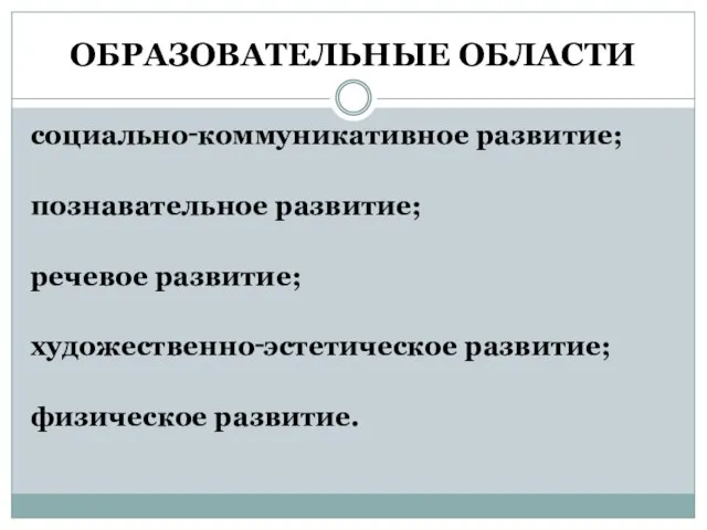 ОБРАЗОВАТЕЛЬНЫЕ ОБЛАСТИ социально‑коммуникативное развитие; познавательное развитие; речевое развитие; художественно‑эстетическое развитие; физическое развитие.