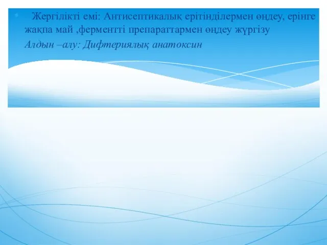 Жергілікті емі: Антисептикалық ерітінділермен өңдеу, ерінге жақпа май ,ферментті препараттармен өңдеу жүргізу Алдын –алу: Дифтериялық анатоксин