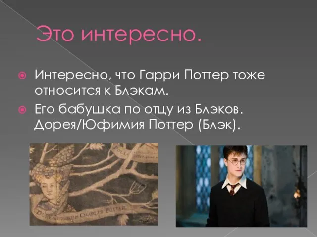 Это интересно. Интересно, что Гарри Поттер тоже относится к Блэкам. Его