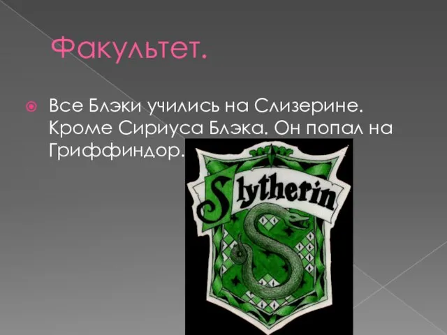 Факультет. Все Блэки учились на Слизерине. Кроме Сириуса Блэка. Он попал на Гриффиндор.