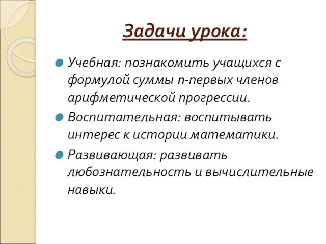 Задачи урока: Учебная: познакомить учащихся с формулой суммы n-первых членов арифметической