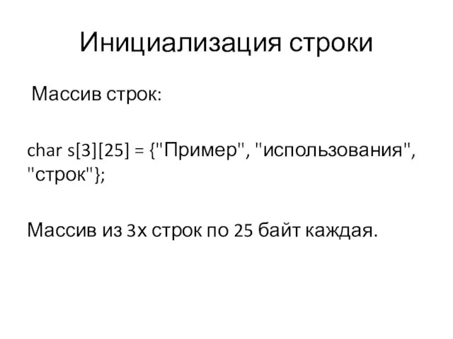 Инициализация строки Массив строк: char s[3][25] = {"Пример", "использования", "строк"}; Массив