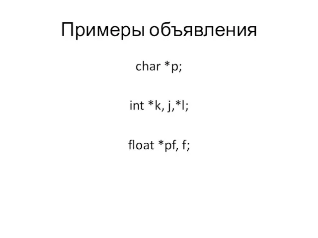 Примеры объявления char *p; int *k, j,*l; float *pf, f;