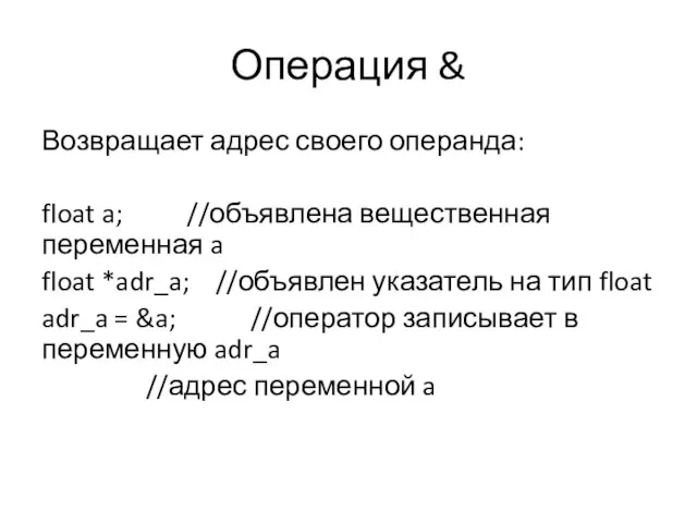 Операция & Возвращает адрес своего операнда: float a; //объявлена вещественная переменная