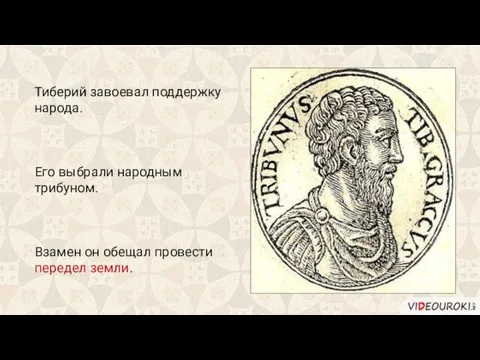 Тиберий завоевал поддержку народа. Его выбрали народным трибуном. Взамен он обещал провести передел земли.