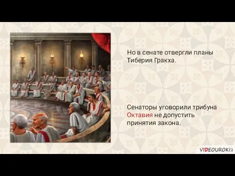 Но в сенате отвергли планы Тиберия Гракха. Сенаторы уговорили трибуна Октавия не допустить принятия закона.