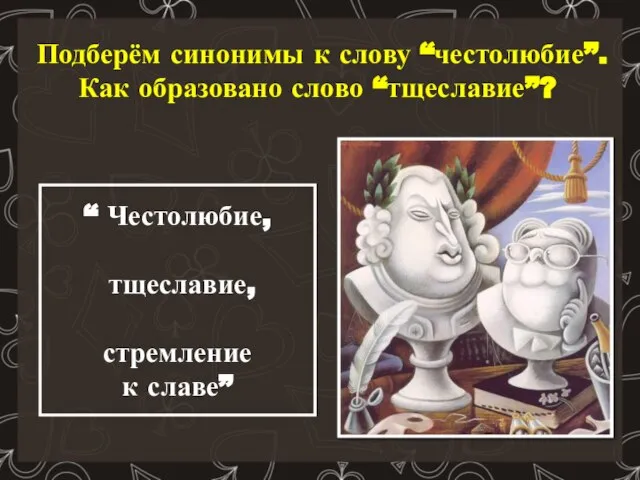 Подберём синонимы к слову “честолюбие”. Как образовано слово “тщеславие”? “ Честолюбие, тщеславие, стремление к славе”