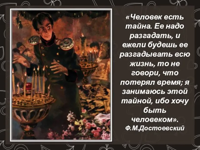 «Человек есть тайна. Ее надо разгадать, и ежели будешь ее разгадывать