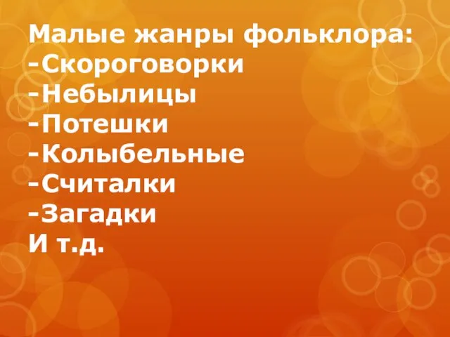 Малые жанры фольклора: Скороговорки Небылицы Потешки Колыбельные Считалки Загадки И т.д.