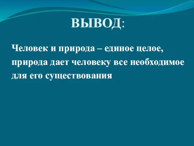 ВЫВОД: Человек и природа – единое целое, природа дает человеку все необходимое для его существования