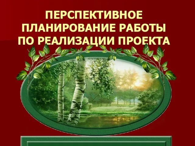 ПЕРСПЕКТИВНОЕ ПЛАНИРОВАНИЕ РАБОТЫ ПО РЕАЛИЗАЦИИ ПРОЕКТА