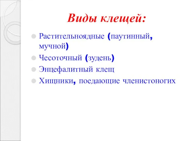 Виды клещей: Растительноядные (паутинный, мучной) Чесоточный (зудень) Энцефалитный клещ Хищники, поедающие членистоногих