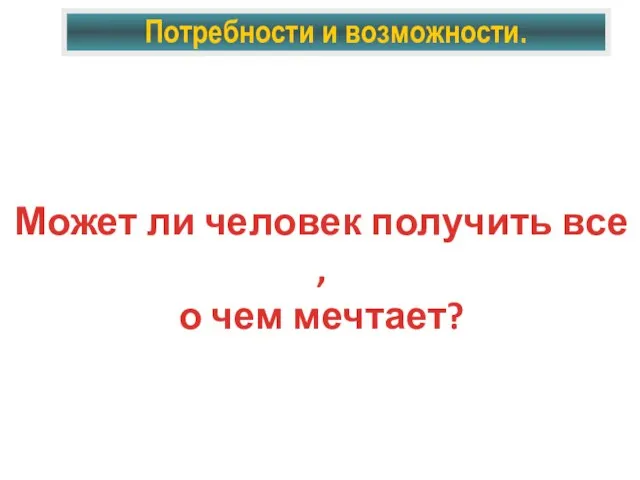 Потребности и возможности. Может ли человек получить все , о чем мечтает?