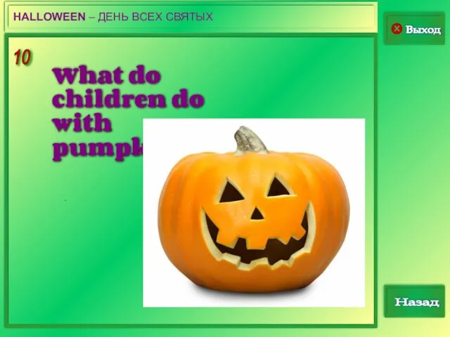 10 Выход Назад HALLOWEEN – ДЕНЬ ВСЕХ СВЯТЫХ . What do children do with pumpkins?