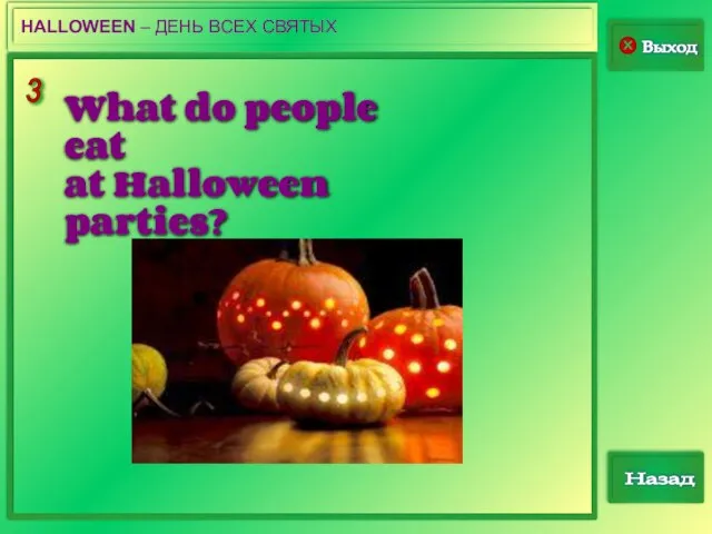 3 Выход Назад HALLOWEEN – ДЕНЬ ВСЕХ СВЯТЫХ What do people eat at Halloween parties?