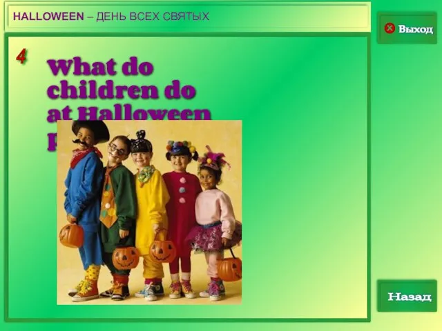 4 Выход Назад HALLOWEEN – ДЕНЬ ВСЕХ СВЯТЫХ . What do children do at Halloween parties?