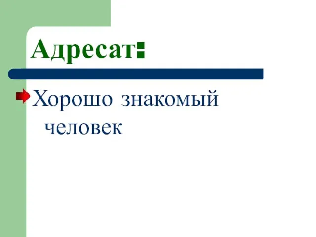 Адресат: Хорошо знакомый человек