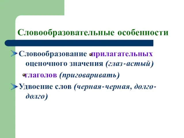 Словообразовательные особенности Словообразование прилагательных оценочного значения (глаз-астый) глаголов (приговаривать) Удвоение слов (черная-черная, долго-долго)