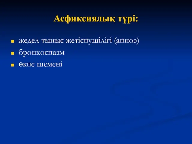 Асфиксиялық түрі: жедел тыныс жетіспушілігі (апноэ) бронхоспазм өкпе шемені