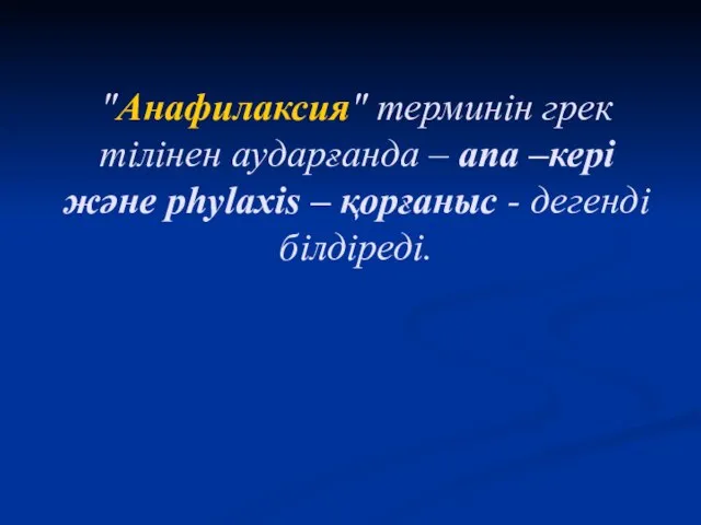 "Анафилаксия" терминін грек тілінен аударғанда – ana –кері және phylaxіs – қорғаныс - дегенді білдіреді.